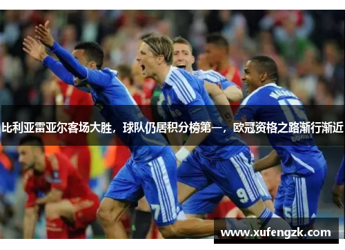 比利亚雷亚尔客场大胜，球队仍居积分榜第一，欧冠资格之路渐行渐近
