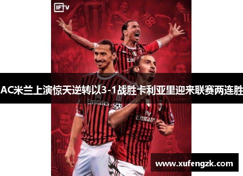 AC米兰上演惊天逆转以3-1战胜卡利亚里迎来联赛两连胜