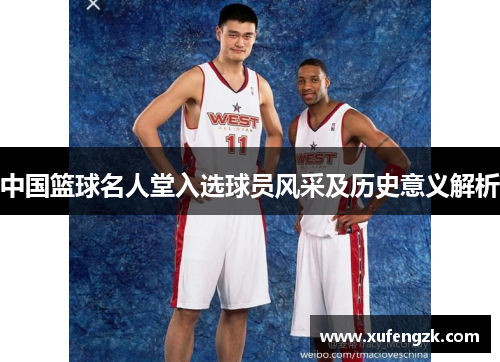 中国篮球名人堂入选球员风采及历史意义解析