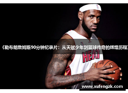 《勒布朗詹姆斯90分钟纪录片：从天赋少年到篮球传奇的辉煌历程》
