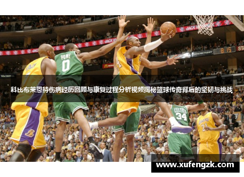 科比布莱恩特伤病经历回顾与康复过程分析视频揭秘篮球传奇背后的坚韧与挑战