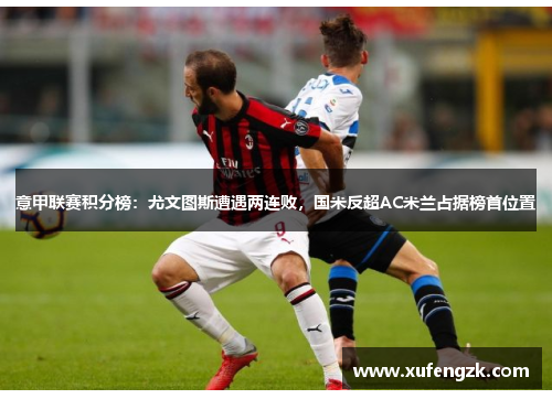 意甲联赛积分榜：尤文图斯遭遇两连败，国米反超AC米兰占据榜首位置