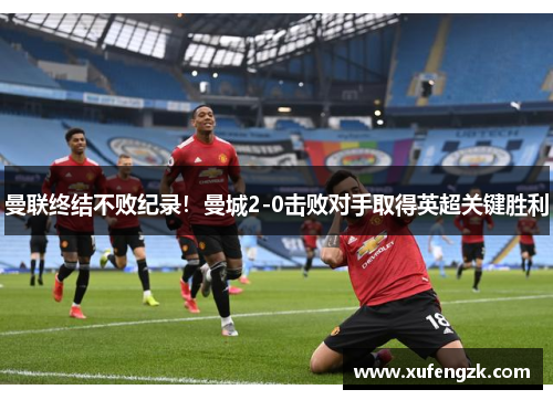 曼联终结不败纪录！曼城2-0击败对手取得英超关键胜利