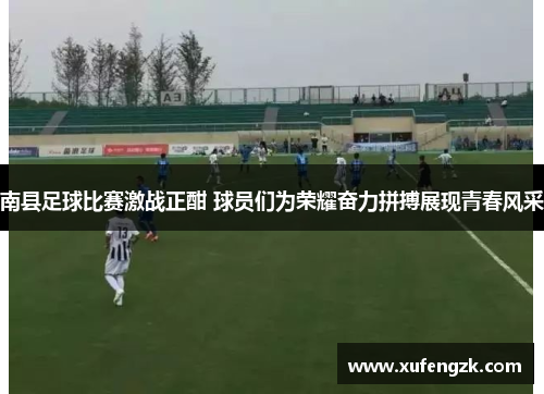 南县足球比赛激战正酣 球员们为荣耀奋力拼搏展现青春风采