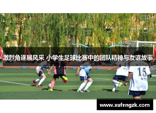 激烈角逐展风采 小学生足球比赛中的团队精神与友谊故事