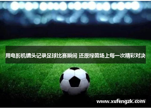 用电影机镜头记录足球比赛瞬间 还原绿茵场上每一次精彩对决