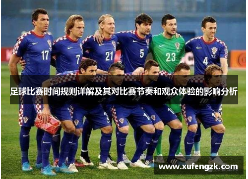 足球比赛时间规则详解及其对比赛节奏和观众体验的影响分析
