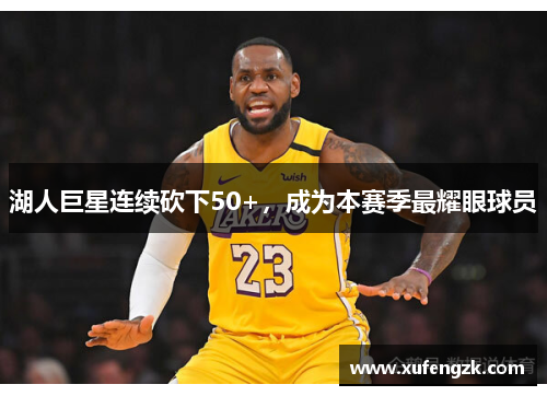 湖人巨星连续砍下50+，成为本赛季最耀眼球员
