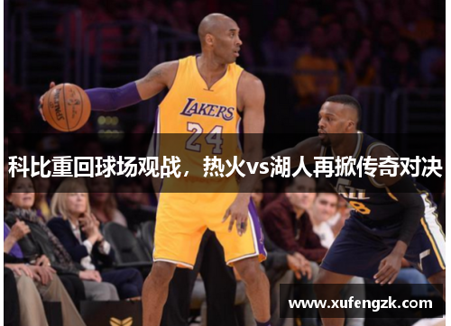 科比重回球场观战，热火vs湖人再掀传奇对决