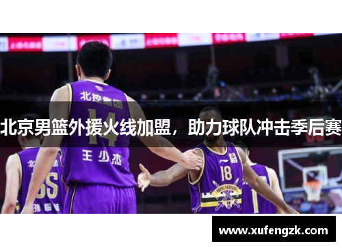 北京男篮外援火线加盟，助力球队冲击季后赛