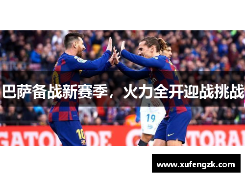 巴萨备战新赛季，火力全开迎战挑战