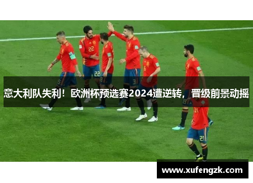 意大利队失利！欧洲杯预选赛2024遭逆转，晋级前景动摇