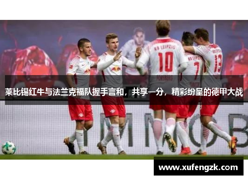 莱比锡红牛与法兰克福队握手言和，共享一分，精彩纷呈的德甲大战