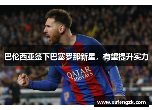 巴伦西亚签下巴塞罗那新星，有望提升实力