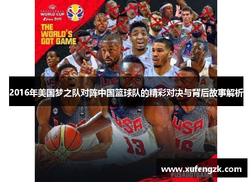 2016年美国梦之队对阵中国篮球队的精彩对决与背后故事解析