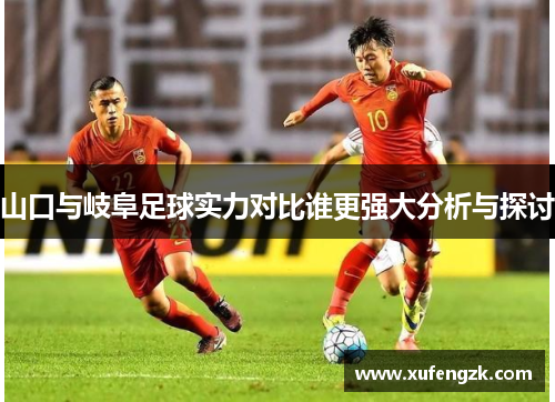 山口与岐阜足球实力对比谁更强大分析与探讨
