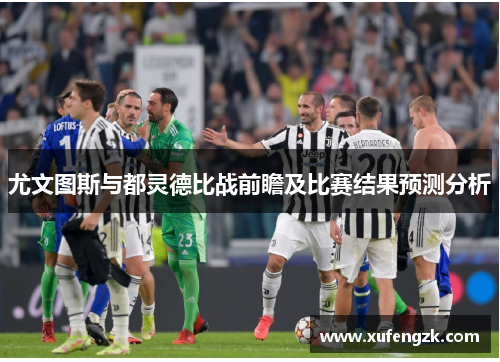 尤文图斯与都灵德比战前瞻及比赛结果预测分析