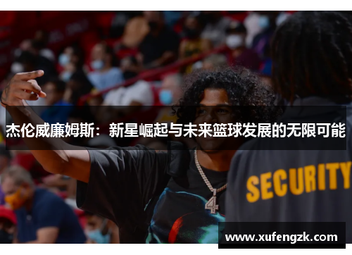 杰伦威廉姆斯：新星崛起与未来篮球发展的无限可能