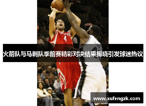 火箭队与马刺队季前赛精彩对决结果揭晓引发球迷热议