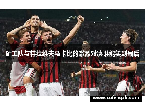 矿工队与特拉维夫马卡比的激烈对决谁能笑到最后