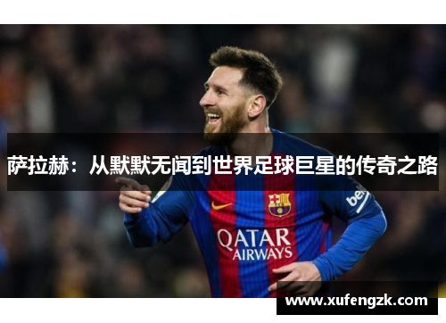 萨拉赫：从默默无闻到世界足球巨星的传奇之路