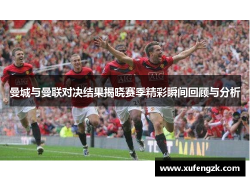 曼城与曼联对决结果揭晓赛季精彩瞬间回顾与分析