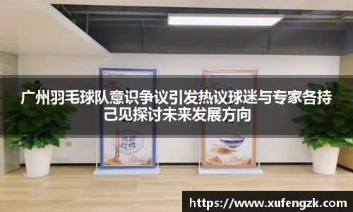 广州羽毛球队意识争议引发热议球迷与专家各持己见探讨未来发展方向