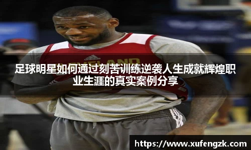 足球明星如何通过刻苦训练逆袭人生成就辉煌职业生涯的真实案例分享