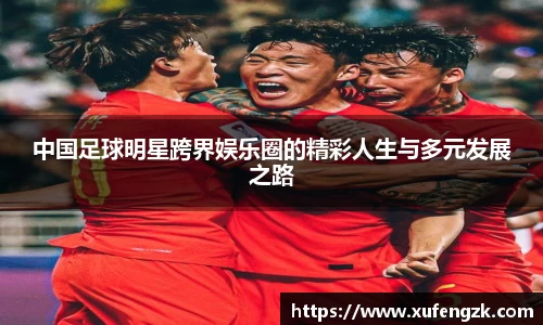 中国足球明星跨界娱乐圈的精彩人生与多元发展之路