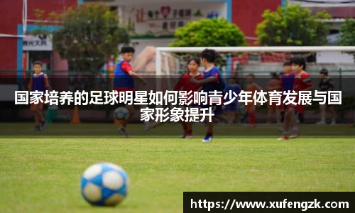 国家培养的足球明星如何影响青少年体育发展与国家形象提升